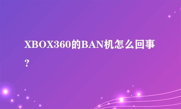 XBOX360的BAN机怎么回事？