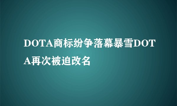DOTA商标纷争落幕暴雪DOTA再次被迫改名