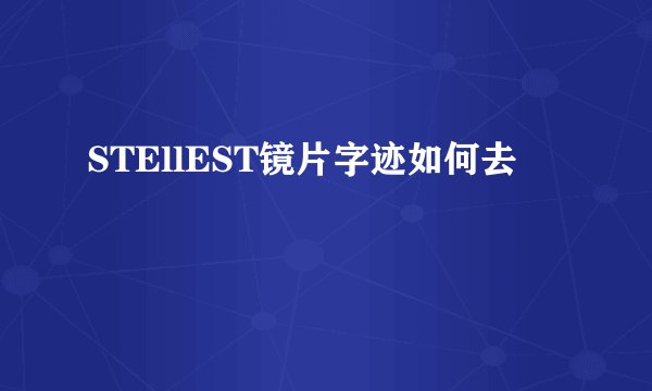 STEllEST镜片字迹如何去