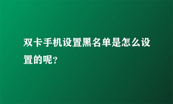 双卡手机设置黑名单是怎么设置的呢？