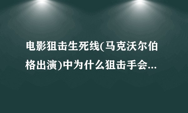 电影狙击生死线(马克沃尔伯格出演)中为什么狙击手会被抛弃？