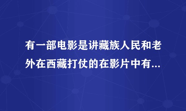 有一部电影是讲藏族人民和老外在西藏打仗的在影片中有个孩子叫嘎嘎,他领一群