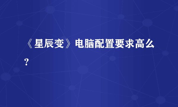 《星辰变》电脑配置要求高么？