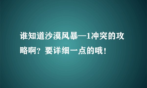 谁知道沙漠风暴—1冲突的攻略啊？要详细一点的哦！