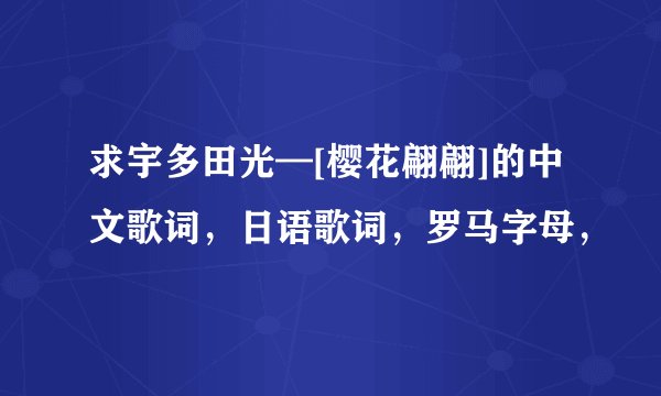 求宇多田光—[樱花翩翩]的中文歌词，日语歌词，罗马字母，