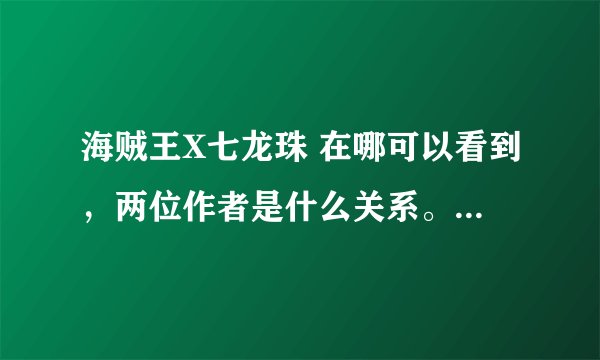 海贼王X七龙珠 在哪可以看到，两位作者是什么关系。 网址要安全、稳定啊