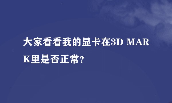 大家看看我的显卡在3D MARK里是否正常？