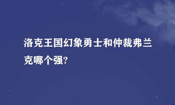 洛克王国幻象勇士和仲裁弗兰克哪个强?