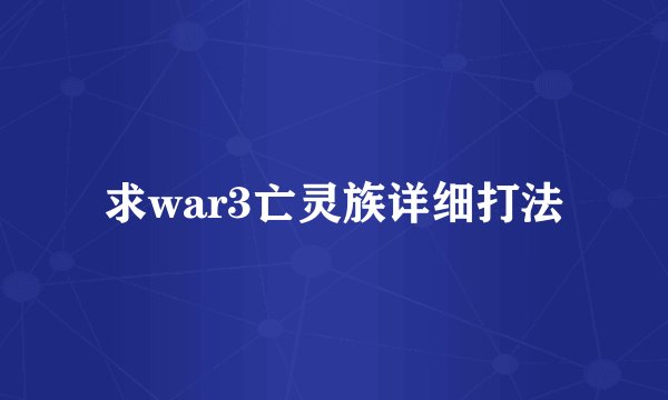 求war3亡灵族详细打法