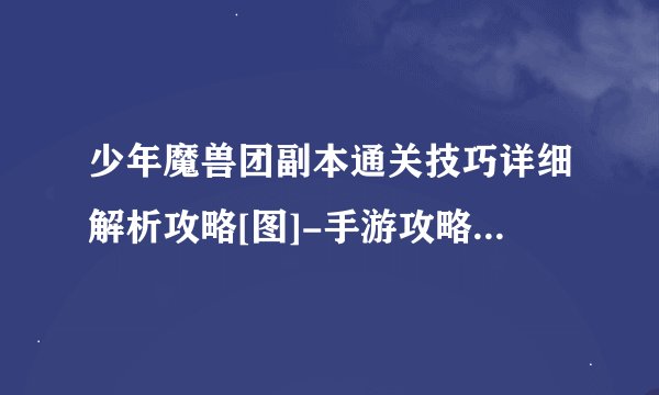 少年魔兽团副本通关技巧详细解析攻略[图]-手游攻略-游戏鸟手游网