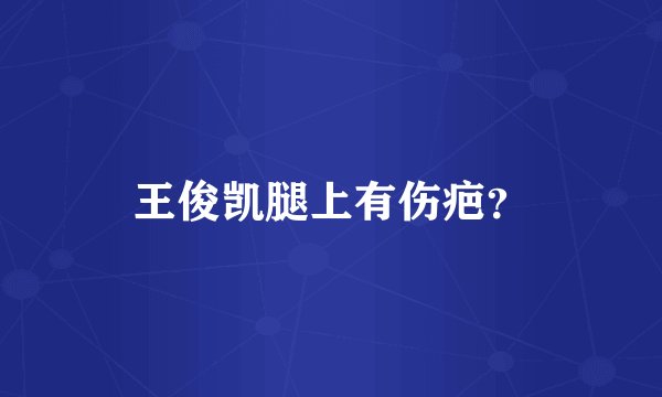 王俊凯腿上有伤疤？