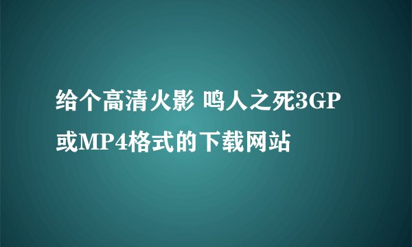给个高清火影 鸣人之死3GP或MP4格式的下载网站
