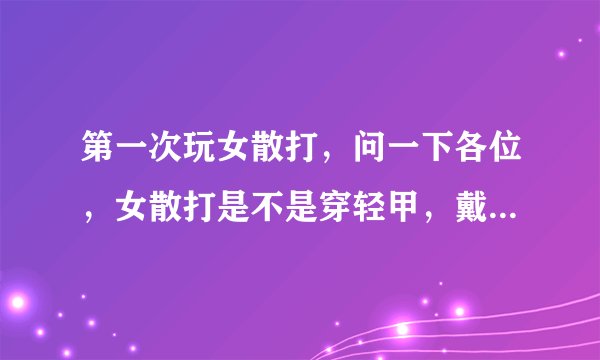 第一次玩女散打，问一下各位，女散打是不是穿轻甲，戴拳套的？谢谢