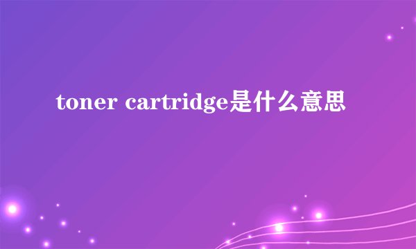 toner cartridge是什么意思