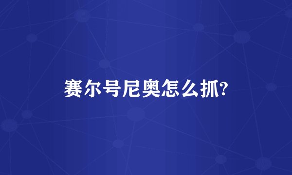 赛尔号尼奥怎么抓?