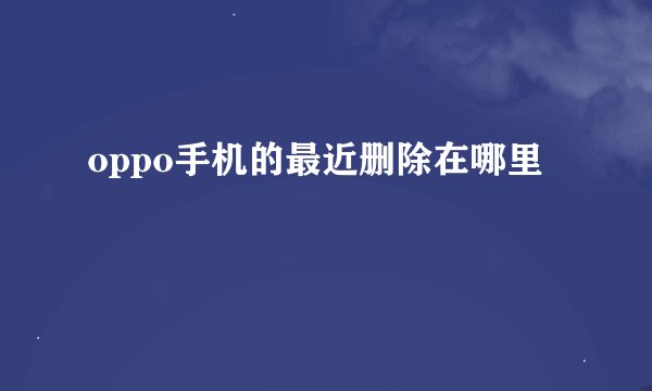 oppo手机的最近删除在哪里