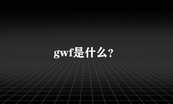 gwf是什么？