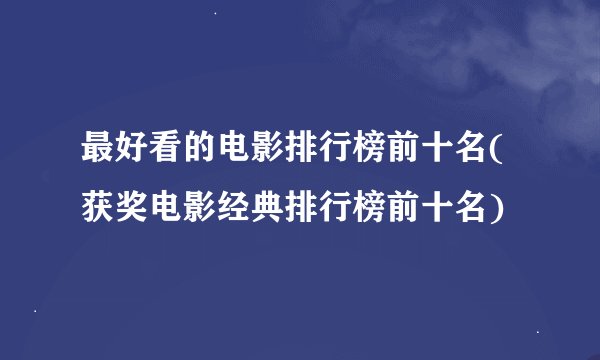 最好看的电影排行榜前十名(获奖电影经典排行榜前十名)