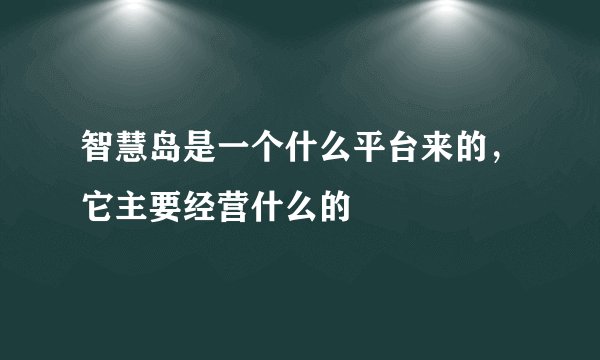 智慧岛是一个什么平台来的，它主要经营什么的