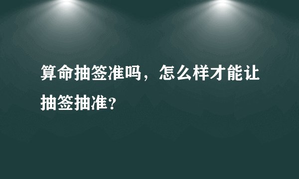 算命抽签准吗，怎么样才能让抽签抽准？