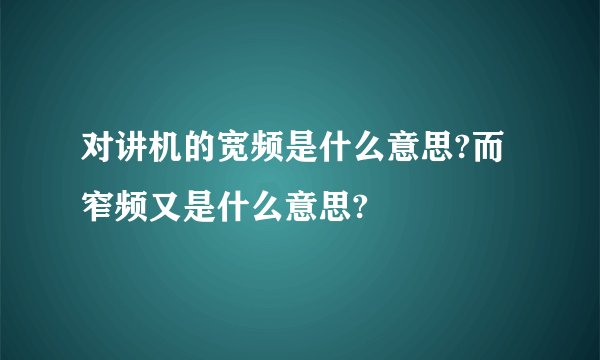 对讲机的宽频是什么意思?而窄频又是什么意思?