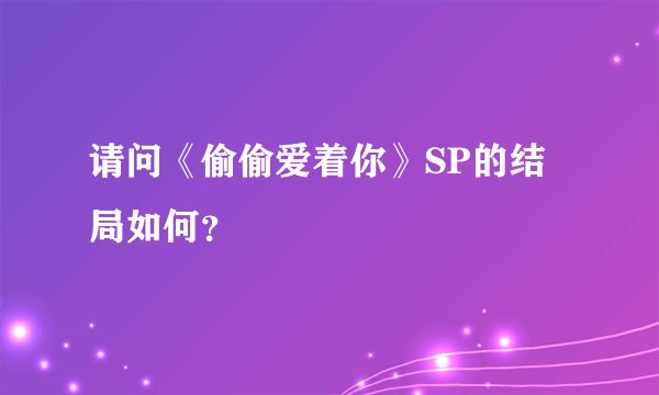 请问《偷偷爱着你》SP的结局如何？