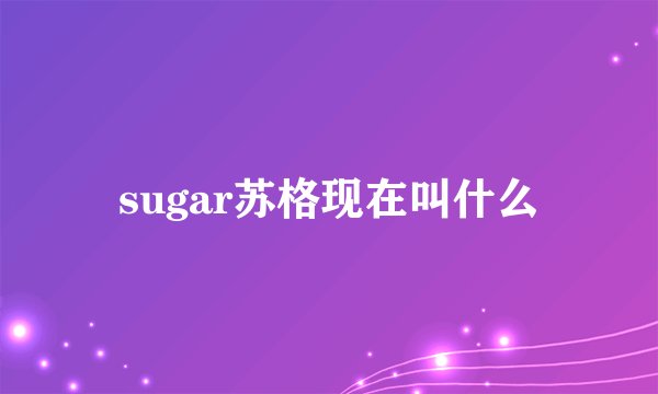 sugar苏格现在叫什么