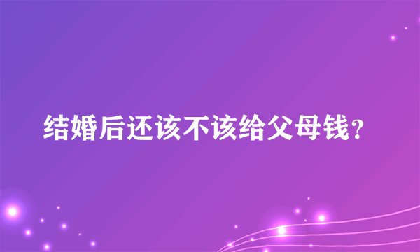 结婚后还该不该给父母钱？