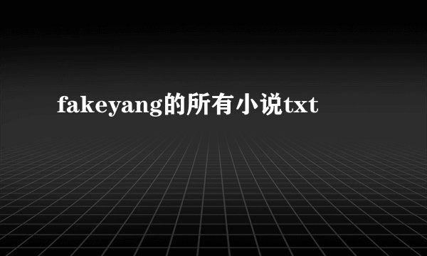 fakeyang的所有小说txt