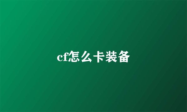 cf怎么卡装备