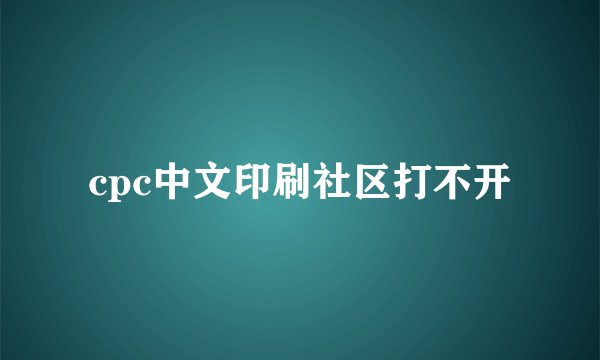 cpc中文印刷社区打不开