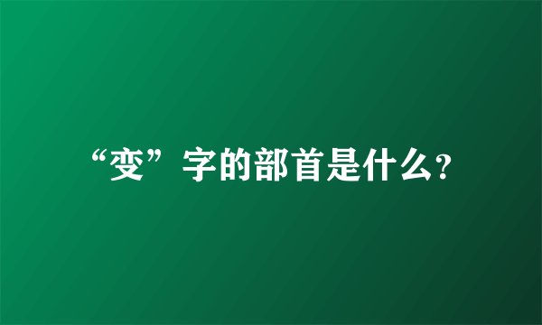 “变”字的部首是什么？