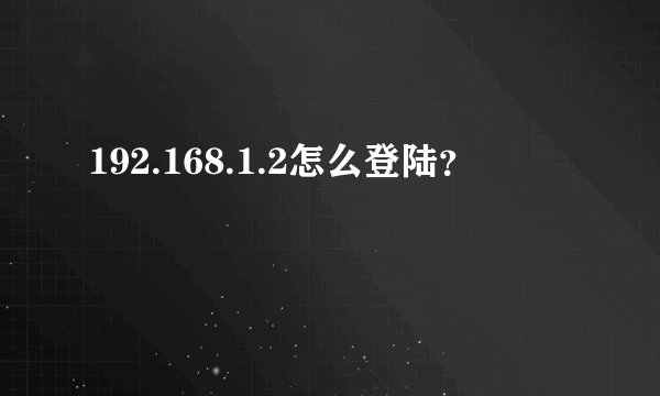 192.168.1.2怎么登陆？
