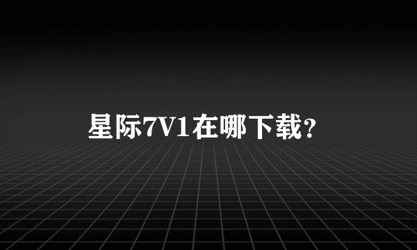星际7V1在哪下载？