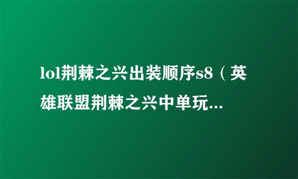 lol荆棘之兴出装顺序s8（英雄联盟荆棘之兴中单玩法）「已分享」