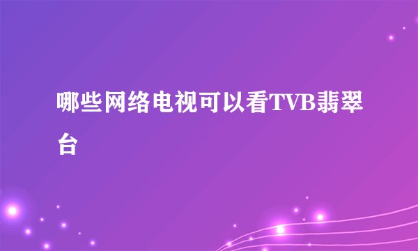 哪些网络电视可以看TVB翡翠台