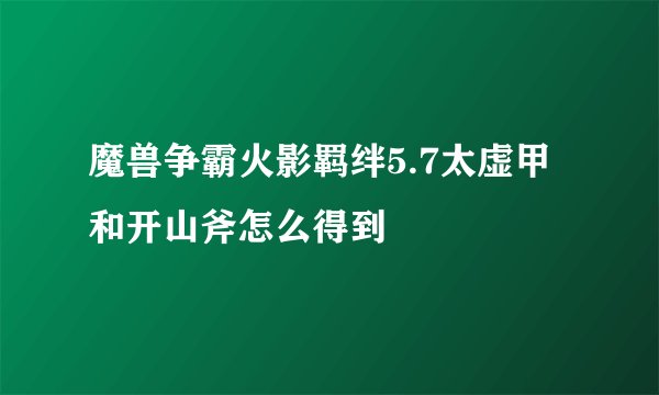 魔兽争霸火影羁绊5.7太虚甲和开山斧怎么得到