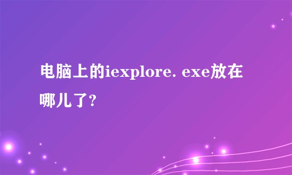 电脑上的iexplore. exe放在哪儿了?