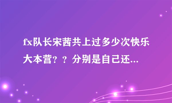 fx队长宋茜共上过多少次快乐大本营？？分别是自己还是全员？时间又各是什么时候？我想去看求解！