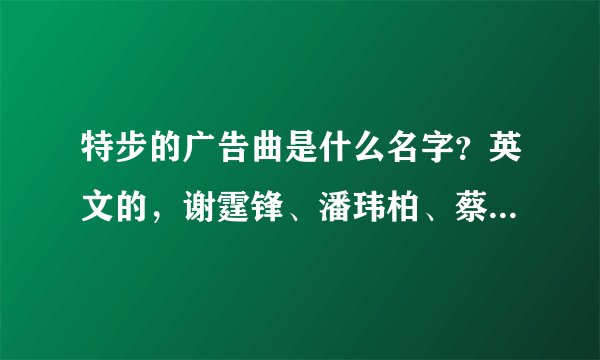特步的广告曲是什么名字？英文的，谢霆锋、潘玮柏、蔡依林、阿娇、阿洒做的广告！