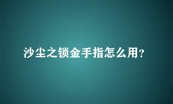 沙尘之锁金手指怎么用？