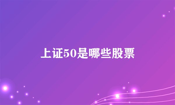 上证50是哪些股票