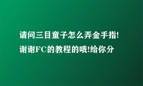 请问三目童子怎么弄金手指!谢谢FC的教程的哦!给你分