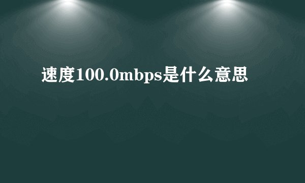 速度100.0mbps是什么意思