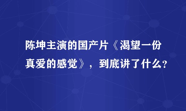 陈坤主演的国产片《渴望一份真爱的感觉》，到底讲了什么？