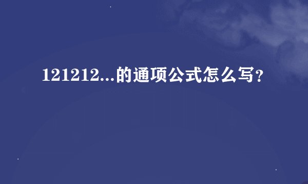 121212...的通项公式怎么写？