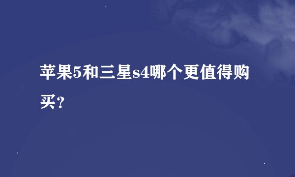 苹果5和三星s4哪个更值得购买？