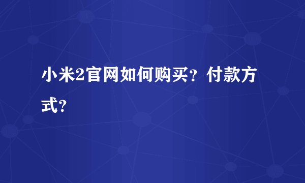 小米2官网如何购买？付款方式？