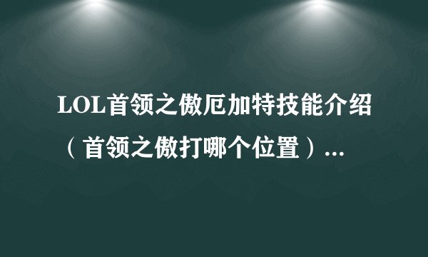 LOL首领之傲厄加特技能介绍（首领之傲打哪个位置）「知识库」