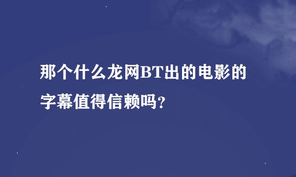 那个什么龙网BT出的电影的字幕值得信赖吗？